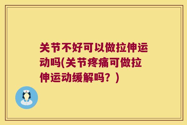 关节不好可以做拉伸运动吗(关节可做拉伸运动缓解吗?) 关节不好可以做拉伸运动吗(关节可做拉伸运动缓解吗?)