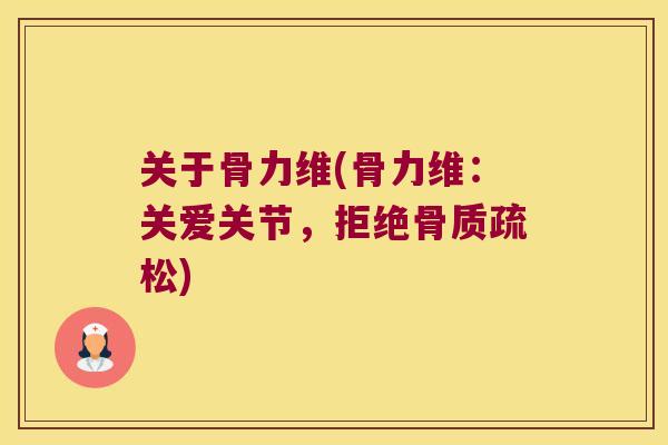 关于骨力维(骨力维：关爱关节，拒绝)