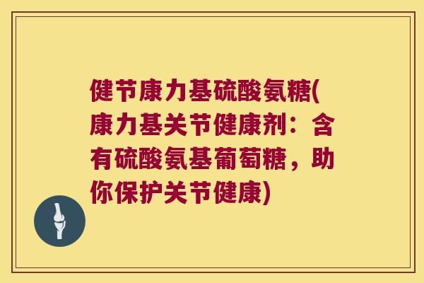健节康力基硫酸氨糖(康力基关节健康剂：含有硫酸氨基葡萄糖，助你保护关节健康)