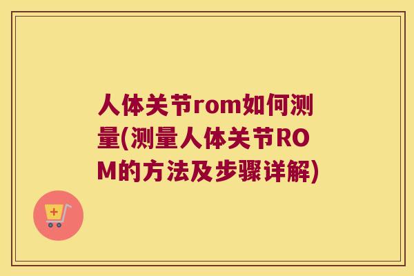 人体关节rom如何测量(测量人体关节ROM的方法及步骤详解) 人体关节rom如何测量(测量人体关节ROM的方法及步骤详解)