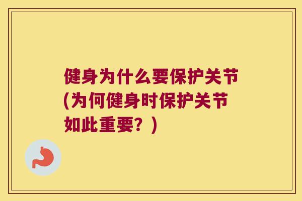 健身为什么要保护关节(为何健身时保护关节如此重要？)
