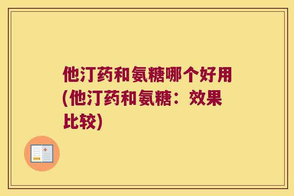 他汀药和氨糖哪个好用(他汀药和氨糖：效果比较)