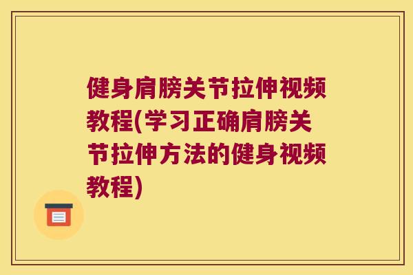 健身肩膀关节拉伸视频教程(学习正确肩膀关节拉伸方法的健身视频教程)