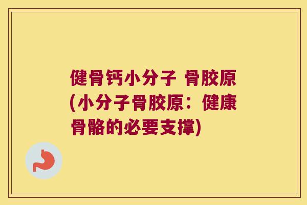 健骨钙小分子 骨胶原(小分子骨胶原:健康骨骼的必要支撑) 健骨钙小分子 骨胶原(小分子骨胶原:健康骨骼的必要支撑)