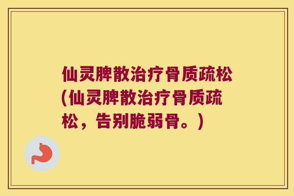 仙灵脾散(仙灵脾散,告别脆弱骨。) 仙灵脾散(仙灵脾散,告别脆弱骨。)