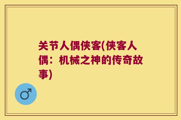 关节人偶侠客(侠客人偶:机械之神的传奇故事) 关节人偶侠客(侠客人偶:机械之神的传奇故事)