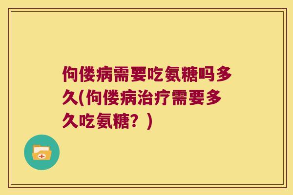 佝偻需要吃氨糖吗多久(佝偻需要多久吃氨糖？)