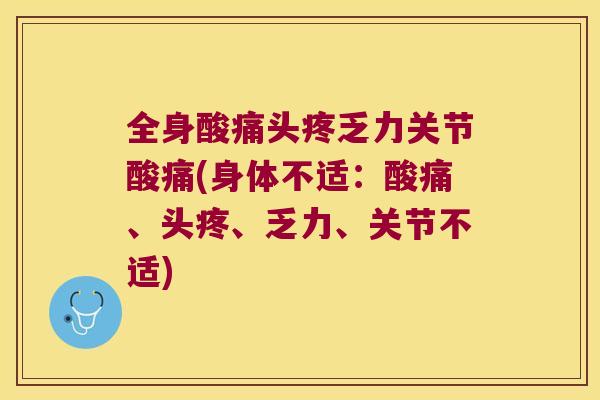 全身酸痛头疼乏力关节酸痛(身体不适：酸痛、头疼、乏力、关节不适)
