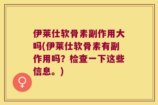 伊莱仕软骨素副作用大吗(伊莱仕软骨素有副作用吗？检查一下这些信息。)