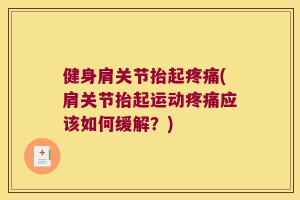 健身肩关节抬起(肩关节抬起运动应该如何缓解?) 健身肩关节抬起(肩关节抬起运动应该如何缓解?)