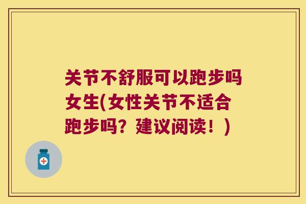 关节不舒服可以跑步吗女生(女性关节不适合跑步吗?建议阅读!) 关节不舒服可以跑步吗女生(女性关节不适合跑步吗?建议阅读!)