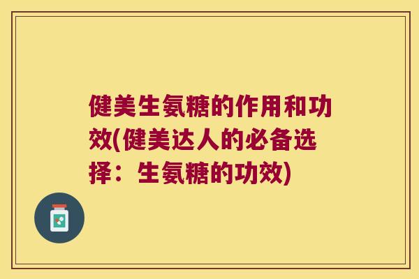 健美生氨糖的作用和功效(健美达人的必备选择：生氨糖的功效)