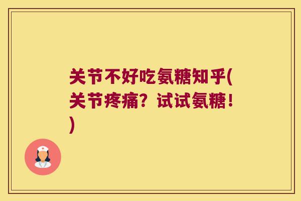 关节不好吃氨糖知乎(关节？试试氨糖！)