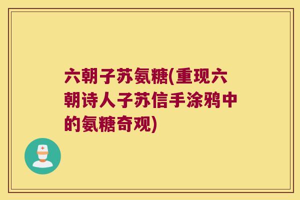 六朝子苏氨糖(重现六朝诗人子苏信手涂鸦中的氨糖奇观)