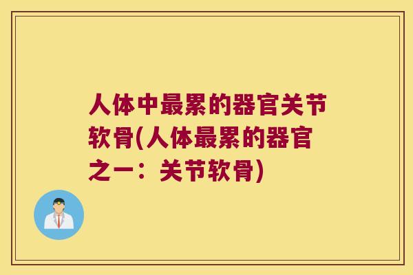 人体中累的器官关节软骨(人体累的器官之一：关节软骨)