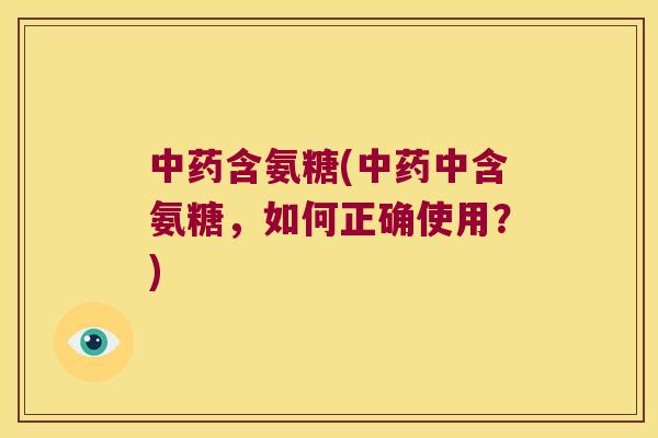 含氨糖(中含氨糖,如何正确使用?) 含氨糖(中含氨糖,如何正确使用?)