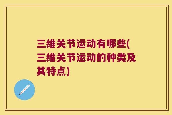 三维关节运动有哪些(三维关节运动的种类及其特点) 三维关节运动有哪些(三维关节运动的种类及其特点)