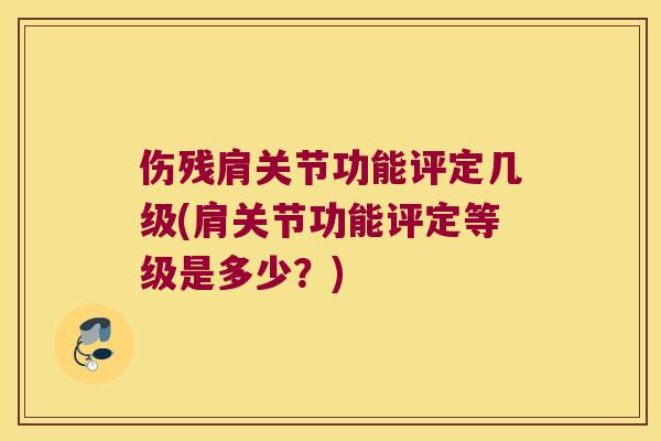 伤残肩关节功能评定几级(肩关节功能评定等级是多少？)