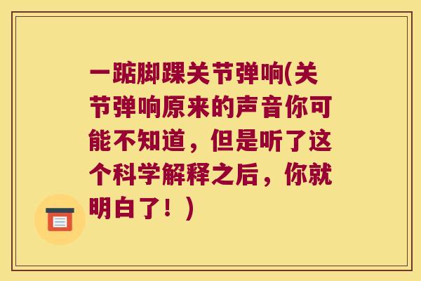 一踮脚踝关节弹响(关节弹响原来的声音你可能不知道,但是听了这个科学解释之后,你就明白了!) 一踮脚踝关节弹响(关节弹响原来的声音你可能不知道,但是听了这个科学解释之后,你就明白了!)