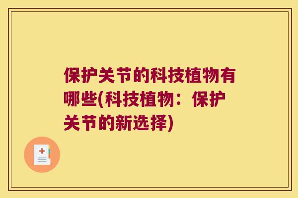 保护关节的科技植物有哪些(科技植物:保护关节的新选择) 保护关节的科技植物有哪些(科技植物:保护关节的新选择)