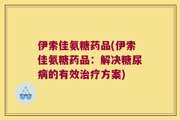 伊索佳氨糖药品(伊索佳氨糖药品：解决的有效方案)