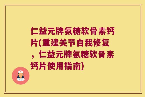 仁益元牌氨糖软骨素钙片(重建关节自我修复，仁益元牌氨糖软骨素钙片使用指南)