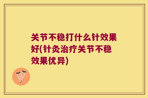 关节不稳打什么针效果好(针灸关节不稳效果优异)
