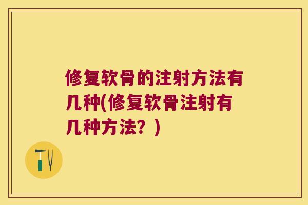 修复软骨的注射方法有几种(修复软骨注射有几种方法?) 修复软骨的注射方法有几种(修复软骨注射有几种方法?)