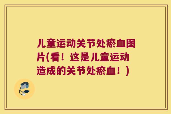 儿童运动关节处瘀图片(看！这是儿童运动造成的关节处瘀！)
