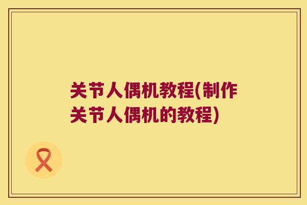 关节人偶机教程(制作关节人偶机的教程)