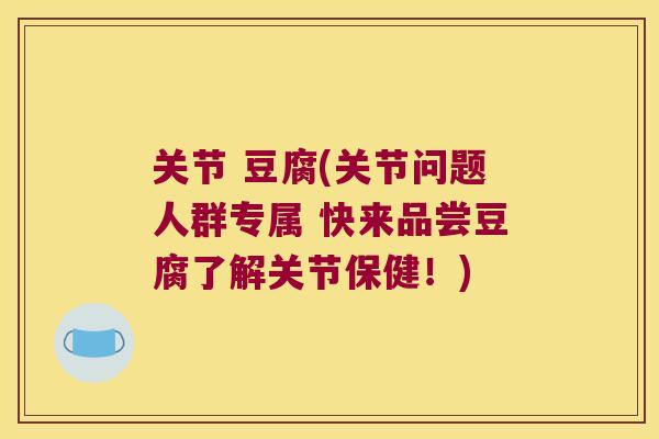 关节 豆腐(关节问题人群专属 快来品尝豆腐了解关节保健!) 关节 豆腐(关节问题人群专属 快来品尝豆腐了解关节保健!)