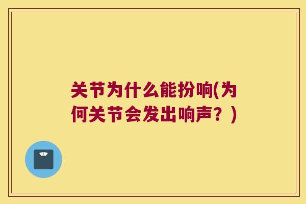 关节为什么能扮响(为何关节会发出响声?) 关节为什么能扮响(为何关节会发出响声?)