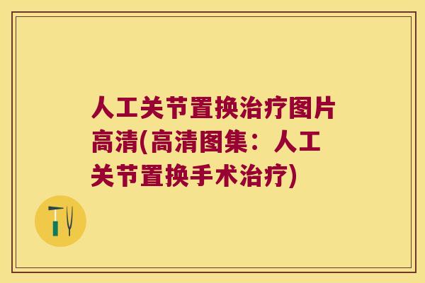 人工关节置换图片高清(高清图集：人工关节置换手术)