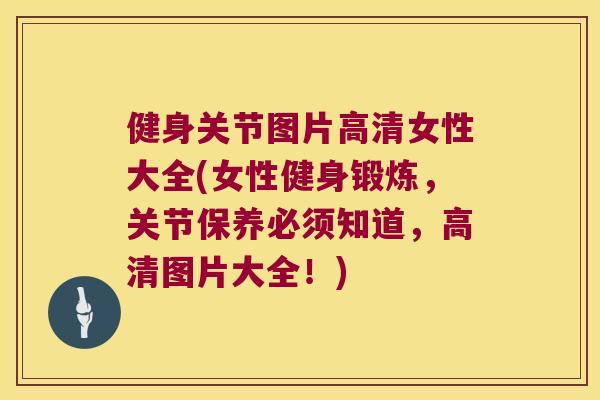 健身关节图片高清女性大全(女性健身锻炼，关节保养必须知道，高清图片大全！)