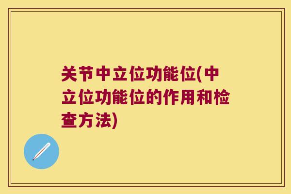关节中立位功能位(中立位功能位的作用和检查方法)