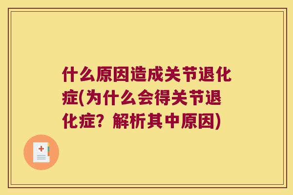 什么原因造成关节退化症(为什么会得关节退化症?解析其中原因) 什么原因造成关节退化症(为什么会得关节退化症?解析其中原因)