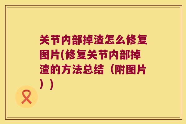 关节内部掉渣怎么修复图片(修复关节内部掉渣的方法总结(附图片)) 关节内部掉渣怎么修复图片(修复关节内部掉渣的方法总结(附图片))