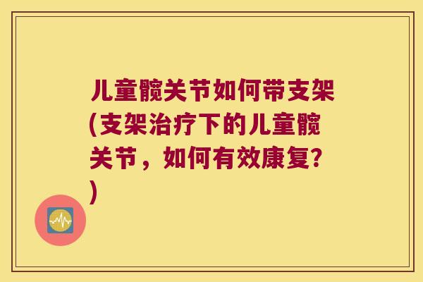 儿童髋关节如何带支架(支架下的儿童髋关节，如何有效康复？)