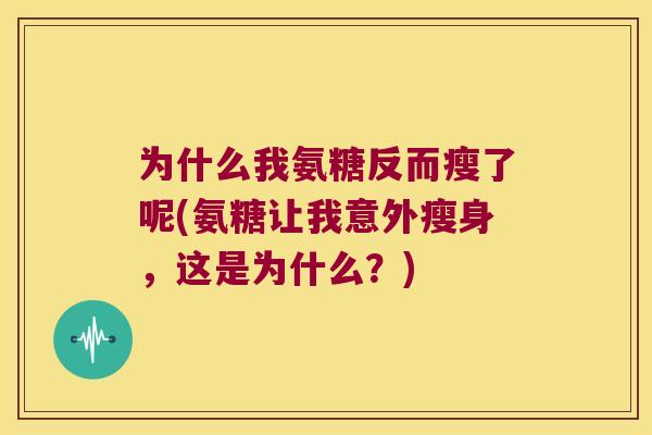 为什么我氨糖反而瘦了呢(氨糖让我意外瘦身,这是为什么?) 为什么我氨糖反而瘦了呢(氨糖让我意外瘦身,这是为什么?)