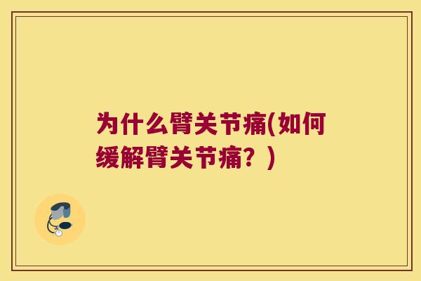 为什么臂关节痛(如何缓解臂关节痛?) 为什么臂关节痛(如何缓解臂关节痛?)