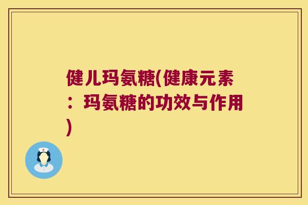 健儿玛氨糖(健康元素:玛氨糖的功效与作用) 健儿玛氨糖(健康元素:玛氨糖的功效与作用)