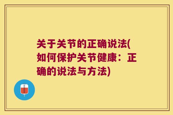 关于关节的正确说法(如何保护关节健康:正确的说法与方法) 关于关节的正确说法(如何保护关节健康:正确的说法与方法)