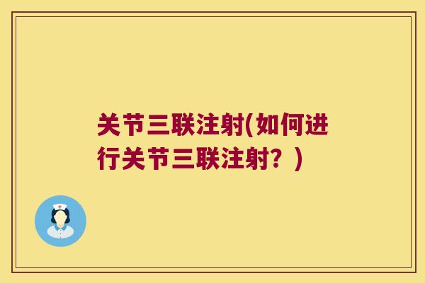 关节三联注射(如何进行关节三联注射?) 关节三联注射(如何进行关节三联注射?)