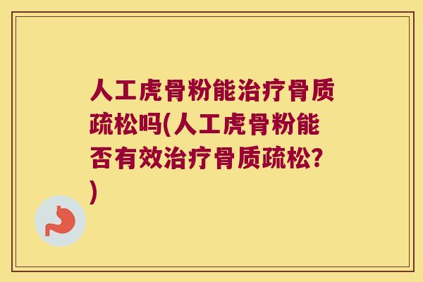 人工虎骨粉能吗(人工虎骨粉能否有效？)