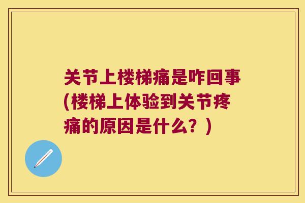 关节上楼梯痛是咋回事(楼梯上体验到关节的原因是什么？)