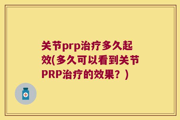 关节prp多久起效(多久可以看到关节PRP的效果?) 关节prp多久起效(多久可以看到关节PRP的效果?)