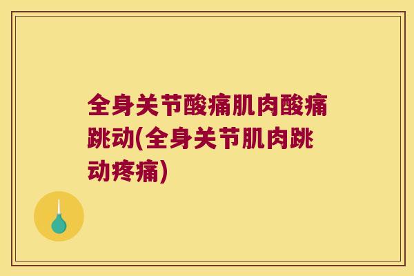 全身关节酸痛肌肉酸痛跳动(全身关节肌肉跳动) 全身关节酸痛肌肉酸痛跳动(全身关节肌肉跳动)