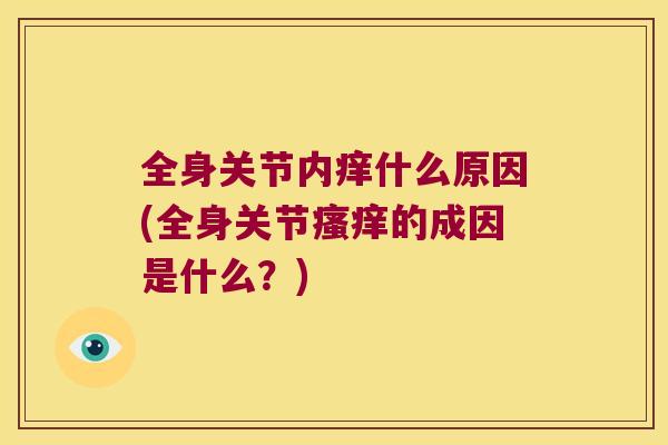 全身关节内痒什么原因(全身关节的成因是什么？)