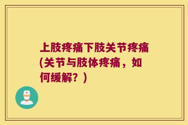 上肢下肢关节(关节与肢体,如何缓解?) 上肢下肢关节(关节与肢体,如何缓解?)