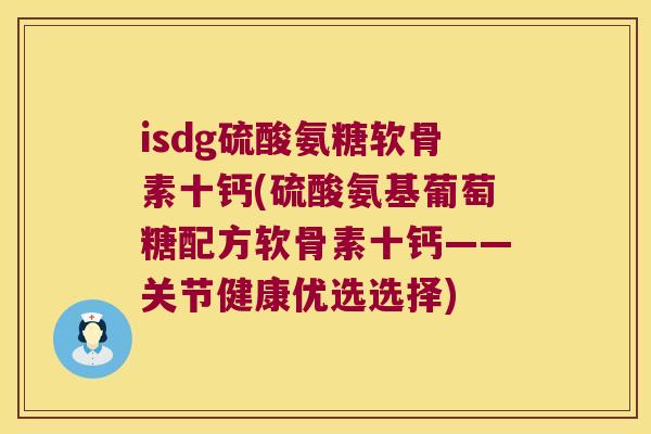 isdg硫酸氨糖软骨素十钙(硫酸氨基葡萄糖配方软骨素十钙——关节健康优选选择) isdg硫酸氨糖软骨素十钙(硫酸氨基葡萄糖配方软骨素十钙——关节健康优选选择)